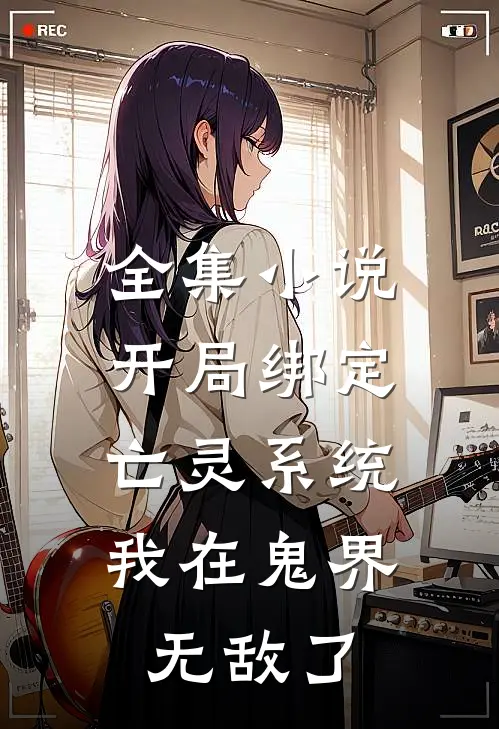 全集小说开局绑定亡灵系统，我在鬼界无敌了