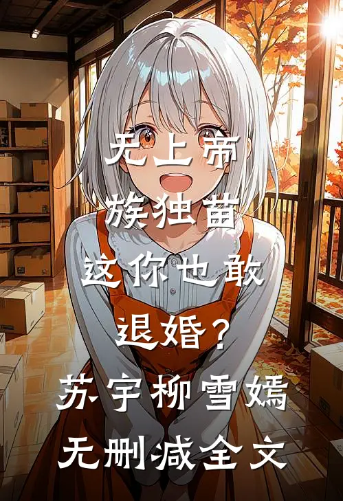 无上帝族独苗，这你也敢退婚？苏宇柳雪嫣无删减全文