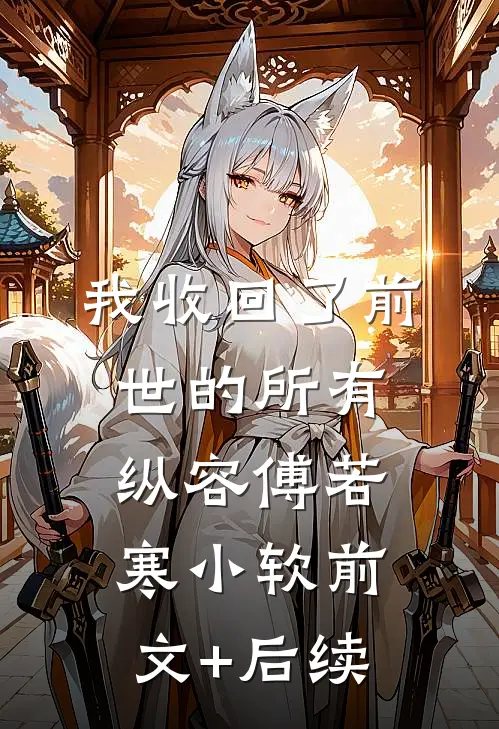 我收回了前世的所有纵容傅若寒小软前文+后续