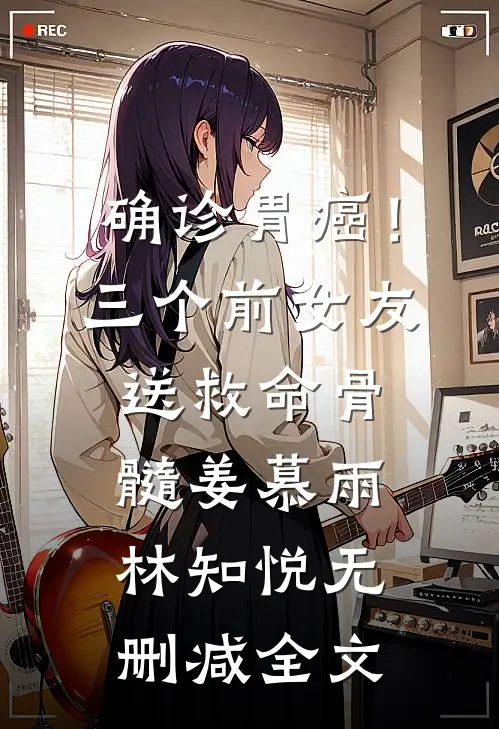 确诊胃癌！三个前女友送救命骨髓姜慕雨林知悦无删减全文