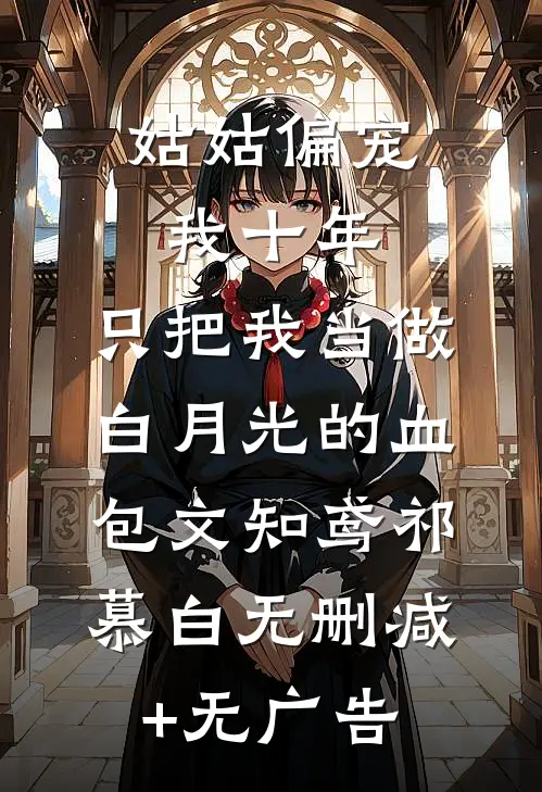 姑姑偏宠我十年，只把我当做白月光的血包文知鸢祁慕白无删减+无广告