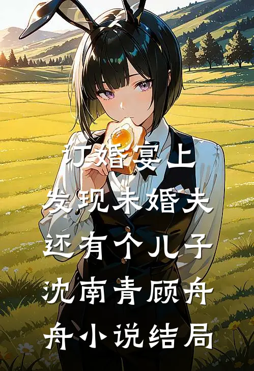 订婚宴上，发现未婚夫还有个儿子沈南青顾舟舟小说结局