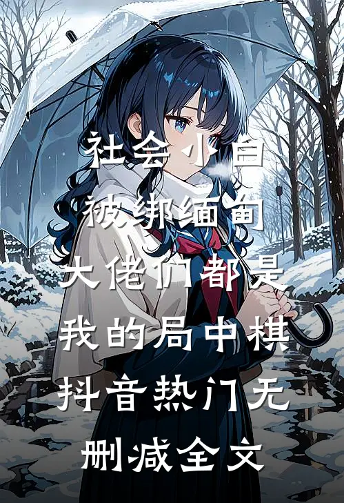 社会小白被绑缅甸，大佬们都是我的局中棋抖音热门无删减全文