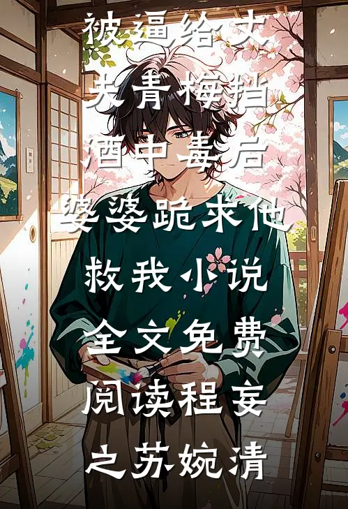 被逼给丈夫青梅挡酒中毒后，婆婆跪求他救我小说全文免费阅读程妄之苏婉清