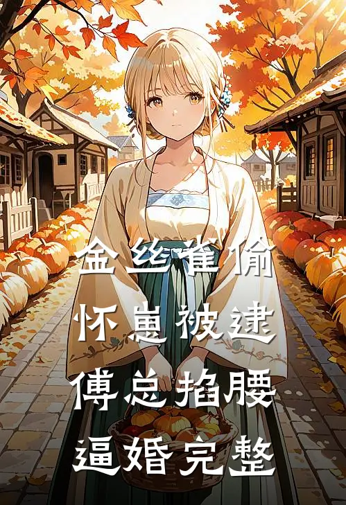 金丝雀偷怀崽被逮，傅总掐腰逼婚完整