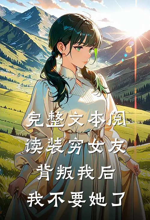 完整文本阅读装穷女友背叛我后，我不要她了