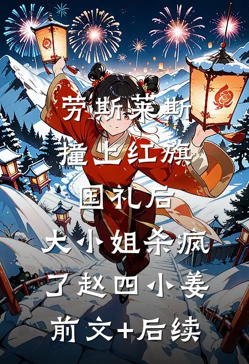 劳斯莱斯撞上红旗国礼后，大小姐杀疯了赵四小姜前文+后续