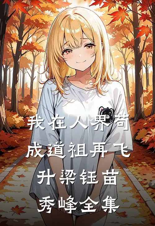 我在人界苟成道祖再飞升梁钰苗秀峰全集