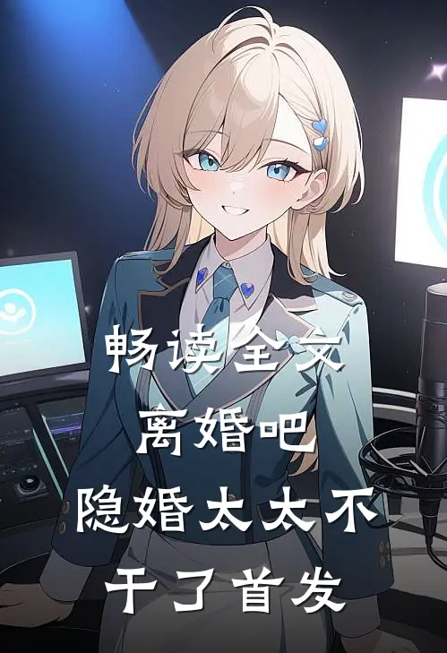 畅读全文离婚吧,隐婚太太不干了首发