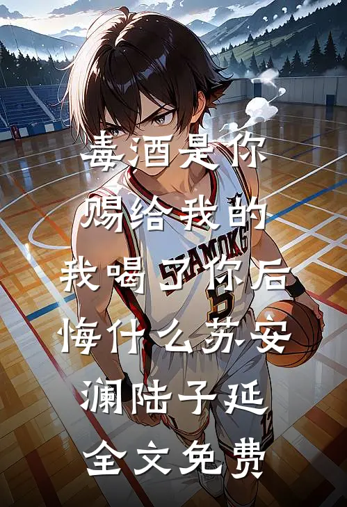 毒酒是你赐给我的，我喝了你后悔什么苏安澜陆子延全文免费
