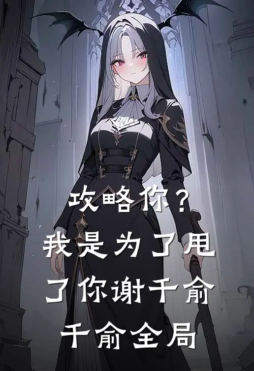 攻略你？我是为了甩了你谢千俞千俞全局