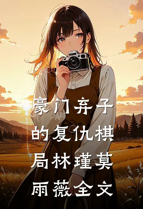 豪门弃子的复仇棋局林瑾莫雨薇全文