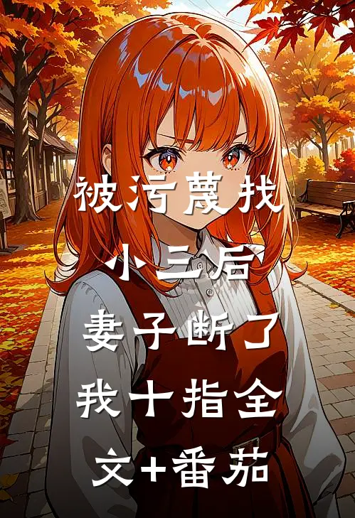 被污蔑找小三后，妻子断了我十指全文+番茄