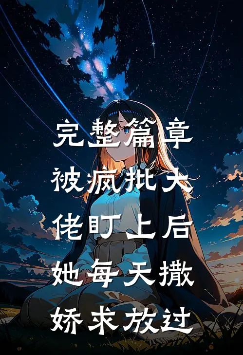 完整篇章被疯批大佬盯上后，她每天撒娇求放过