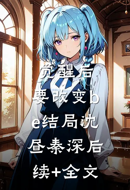 觉醒后，要改变be结局沈昼秦深后续+全文
