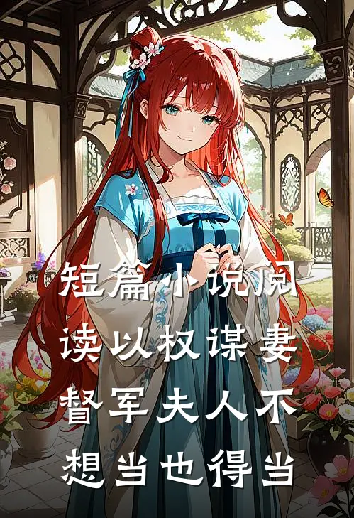 短篇小说阅读以权谋妻，督军夫人不想当也得当