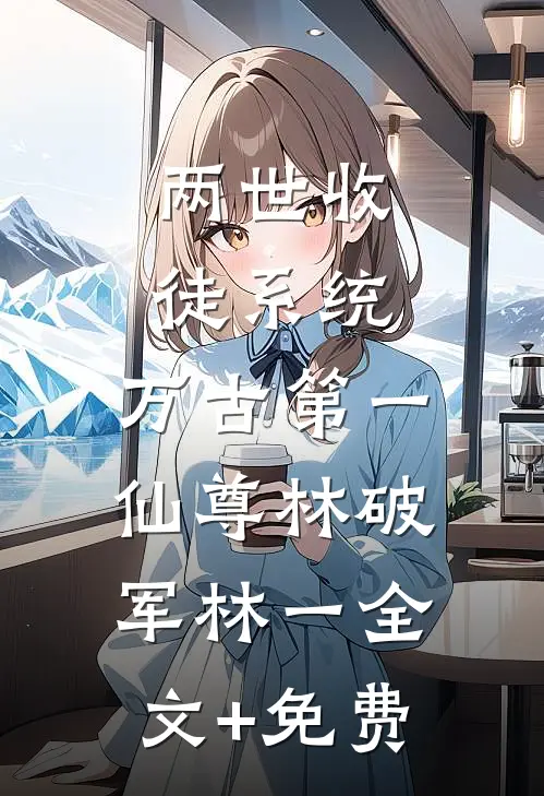 两世收徒系统，万古第一仙尊林破军林一全文+免费
