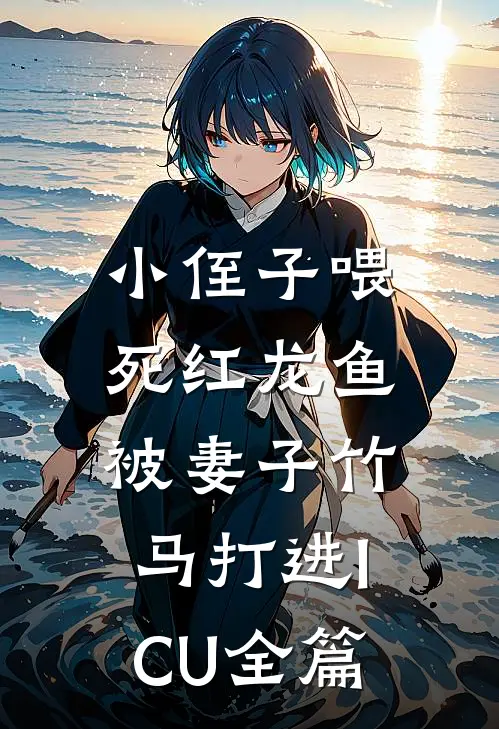小侄子喂死红龙鱼，被妻子竹马打进ICU全篇