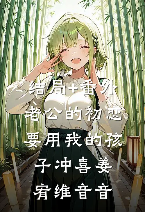 结局+番外老公的初恋要用我的孩子冲喜姜宥维音音