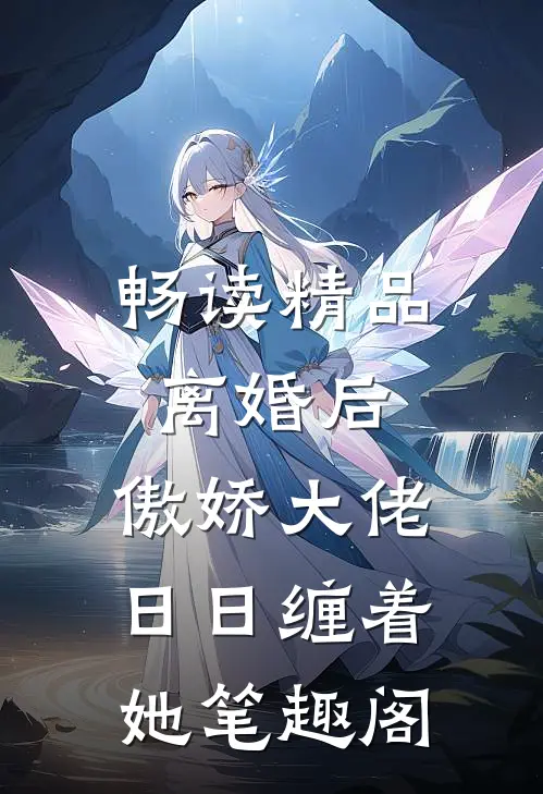 畅读精品离婚后,傲娇大佬日日缠着她笔趣阁
