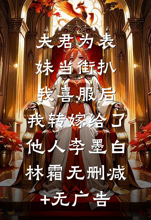 夫君为表妹当街扒我喜服后，我转嫁给了他人李墨白林霜无删减+无广告