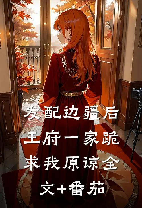 发配边疆后，王府一家跪求我原谅全文+番茄
