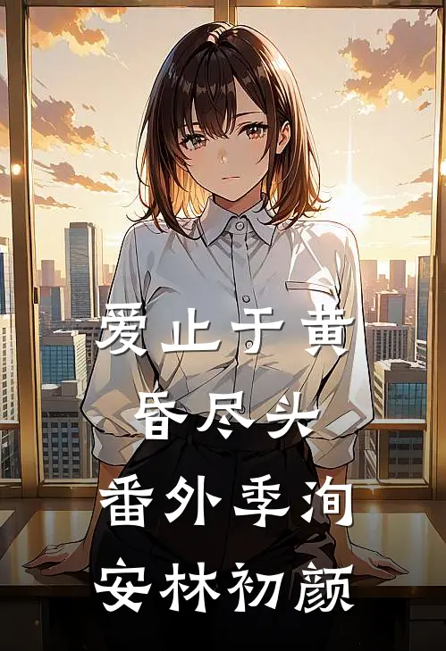 爱止于黄昏尽头：  番外季洵安林初颜