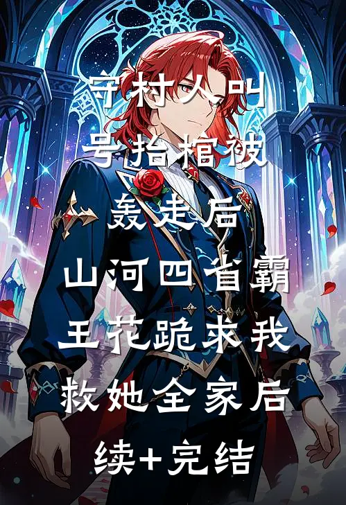 守村人叫号抬棺被轰走后，山河四省霸王花跪求我救她全家后续+完结