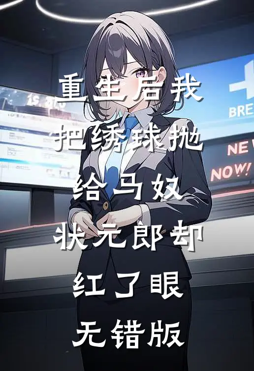 重生后我把绣球抛给马奴，状元郎却红了眼无错版