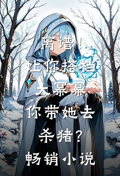 离谱！让你搭档大幂幂，你带她去杀猪？畅销小说