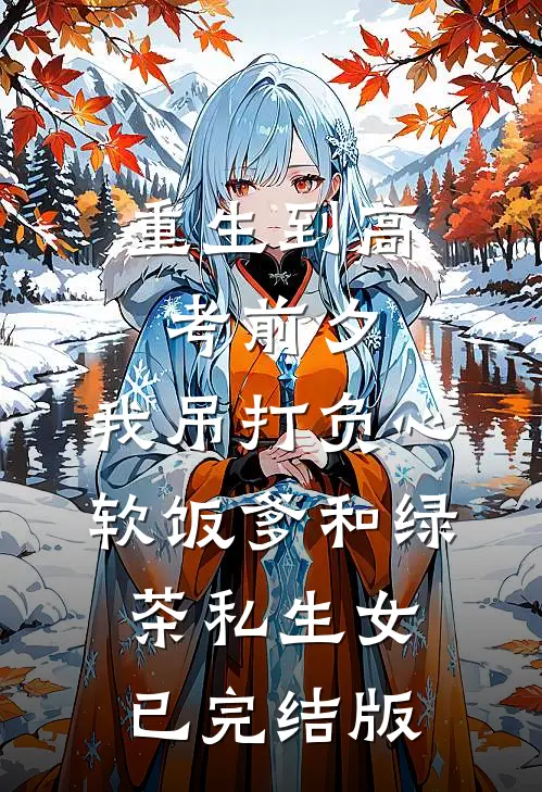 重生到高考前夕，我吊打负心软饭爹和绿茶私生女已完结版