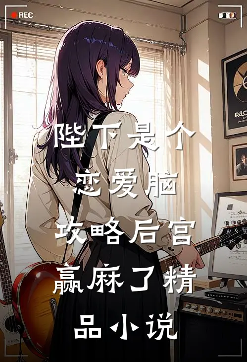 陛下是个恋爱脑，攻略后宫赢麻了精品小说