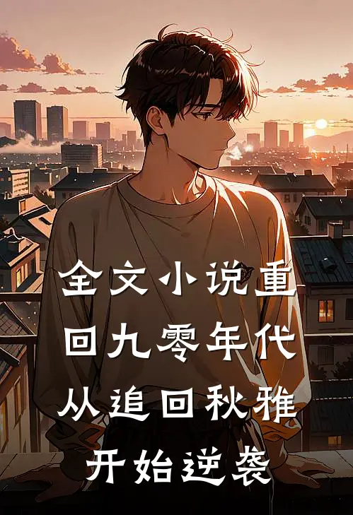全文小说重回九零年代：从追回秋雅开始逆袭