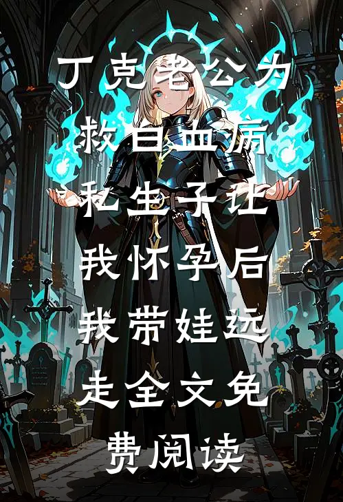 丁克老公为救白血病私生子让我怀孕后，我带娃远走全文免费阅读