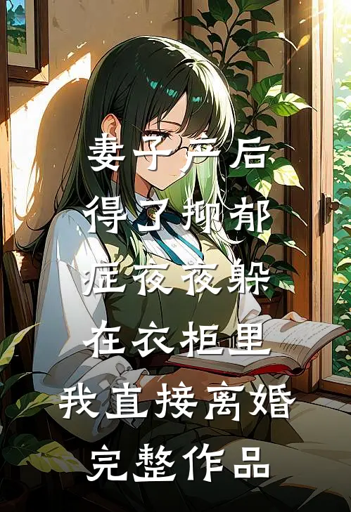 妻子产后得了抑郁症夜夜躲在衣柜里，我直接离婚完整作品