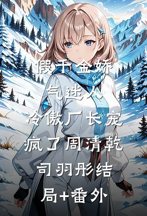 假千金娇气迷人，冷傲厂长宠疯了周清乾司羽彤结局+番外