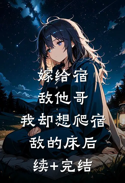 嫁给宿敌他哥，我却想爬宿敌的床后续+完结