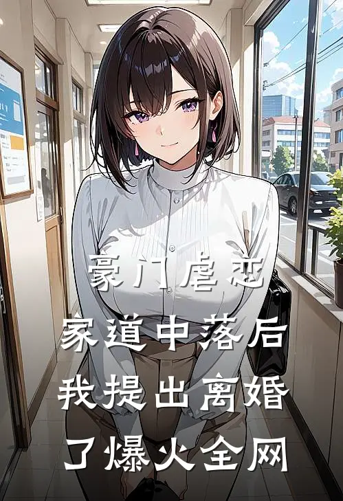 豪门虐恋：家道中落后我提出离婚了爆火全网