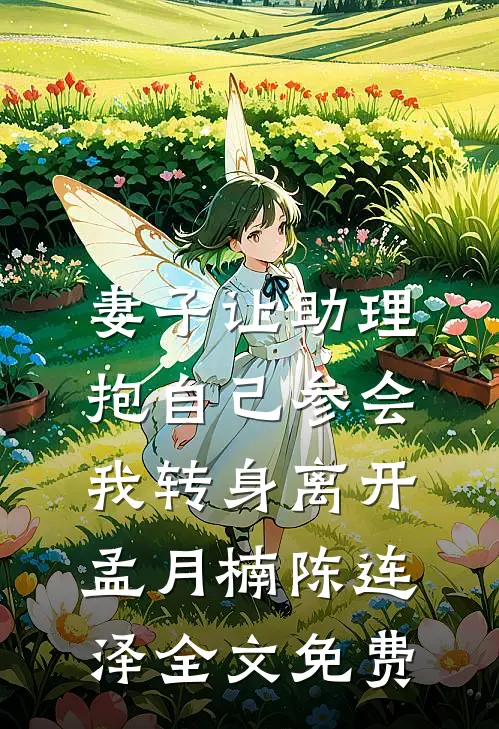 妻子让助理抱自己参会，我转身离开孟月楠陈连泽全文免费