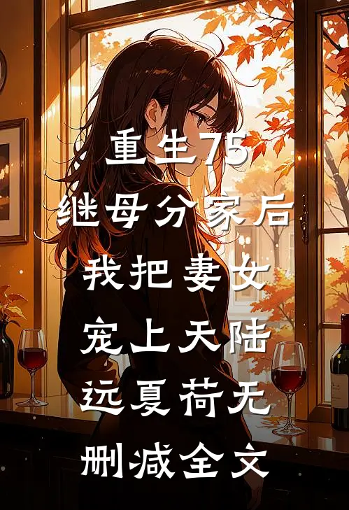 重生75：继母分家后，我把妻女宠上天陆远夏荷无删减全文