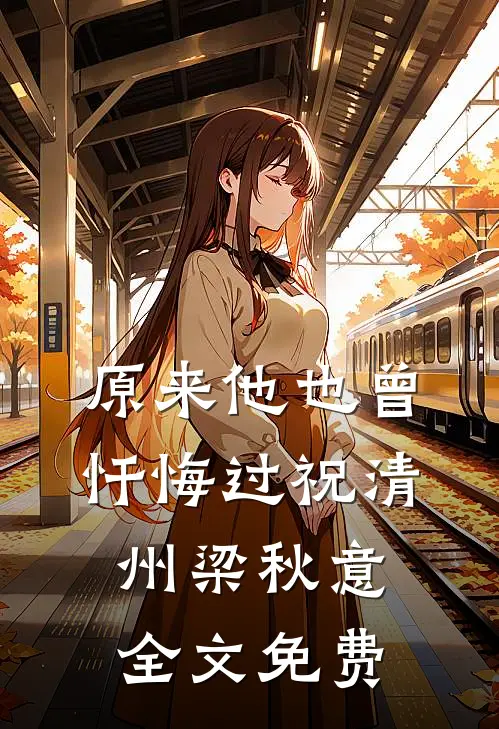 原来他也曾忏悔过祝清州梁秋意全文免费