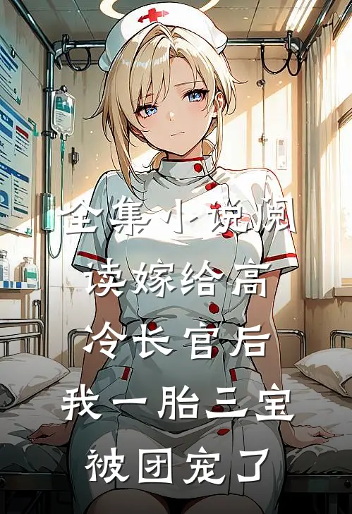 全集小说阅读嫁给高冷长官后，我一胎三宝被团宠了