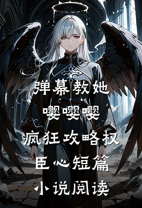 弹幕教她嘤嘤嘤，疯狂攻略权臣心短篇小说阅读