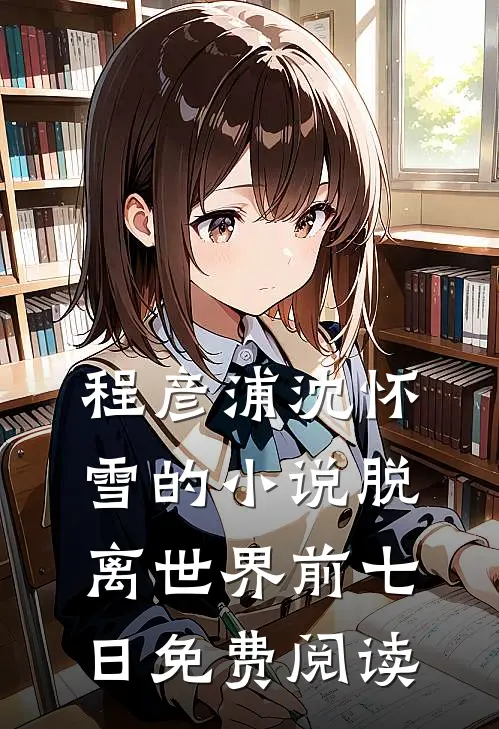 程彦浦沈怀雪的小说脱离世界前七日免费阅读