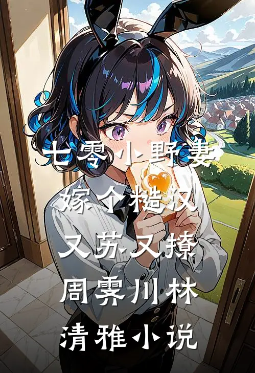 七零小野妻，嫁个糙汉又苏又撩周霁川林清雅小说
