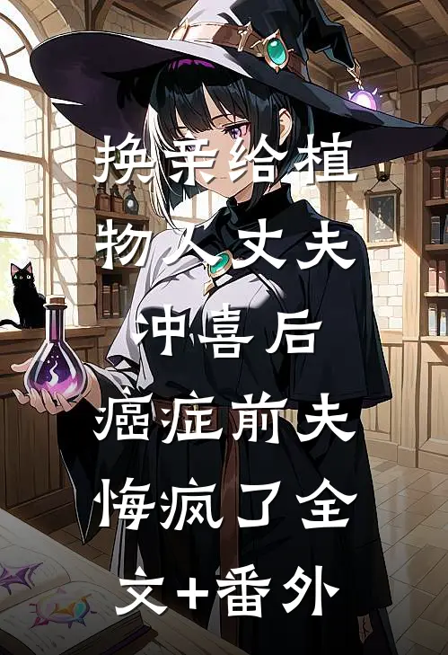 换亲给植物人丈夫冲喜后，癌症前夫悔疯了全文+番外