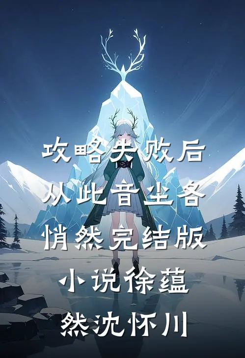 攻略失败后，从此音尘各悄然完结版小说徐蕴然沈怀川