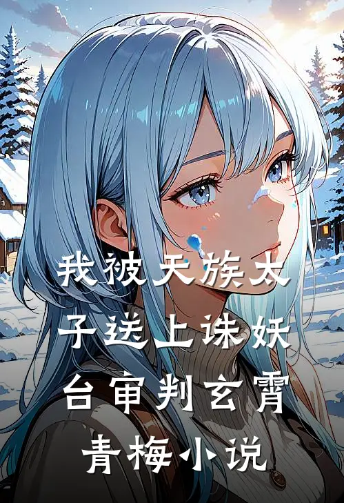 我被天族太子送上诛妖台审判玄霄青梅小说