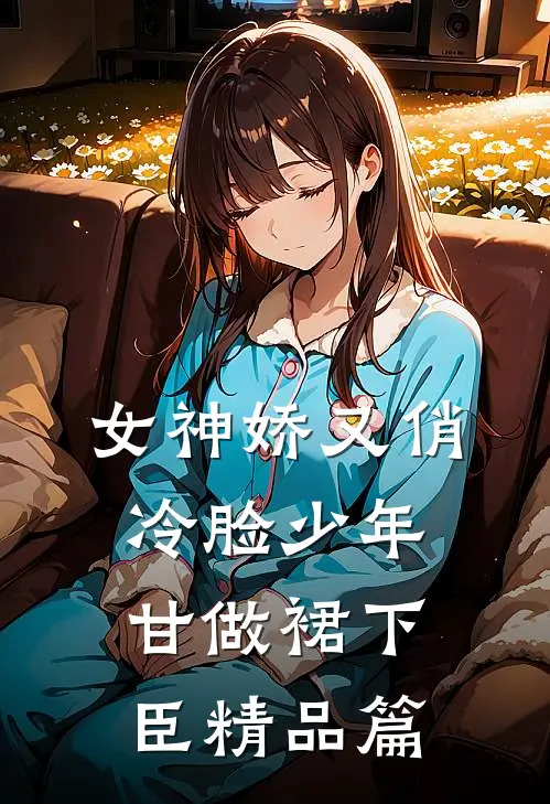 女神娇又俏，冷脸少年甘做裙下臣精品篇