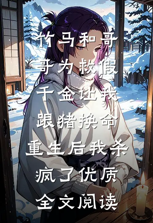 竹马和哥哥为救假千金让我跟猪换命，重生后我杀疯了优质全文阅读